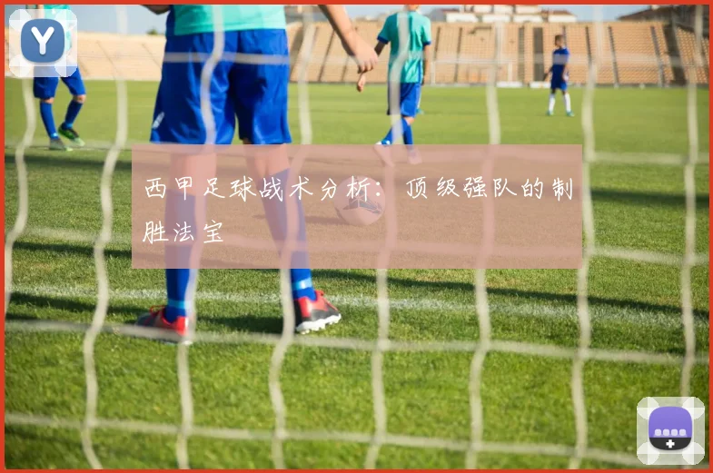 西甲足球战术分析:顶级强队的制胜法宝