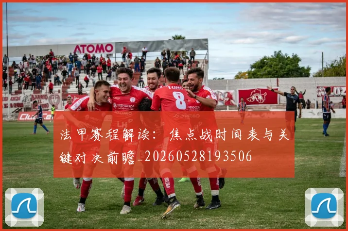法甲赛程解读：焦点战时间表与关键对决前瞻_20260528193506