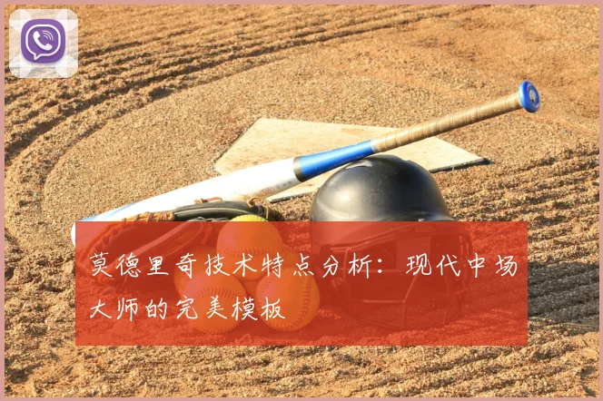 莫德里奇技术特点分析:现代中场大师的完美模板