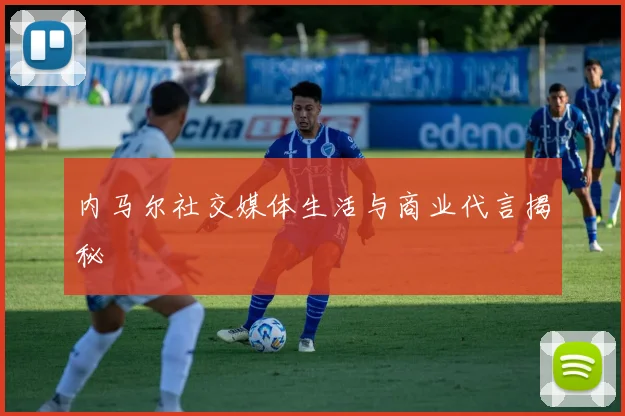 内马尔社交媒体生活与商业代言揭秘