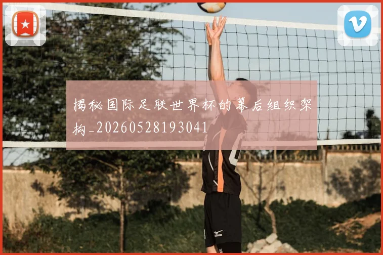 揭秘国际足联世界杯的幕后组织架构_20260528193041