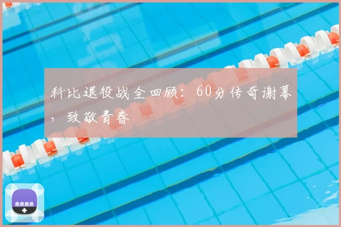 科比退役战全回顾：60分传奇谢幕，致敬青春