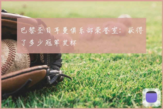 巴黎圣日耳曼俱乐部荣誉室:获得了多少冠军奖杯