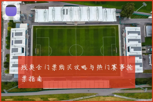 残奥会门票购买攻略与热门赛事抢票指南