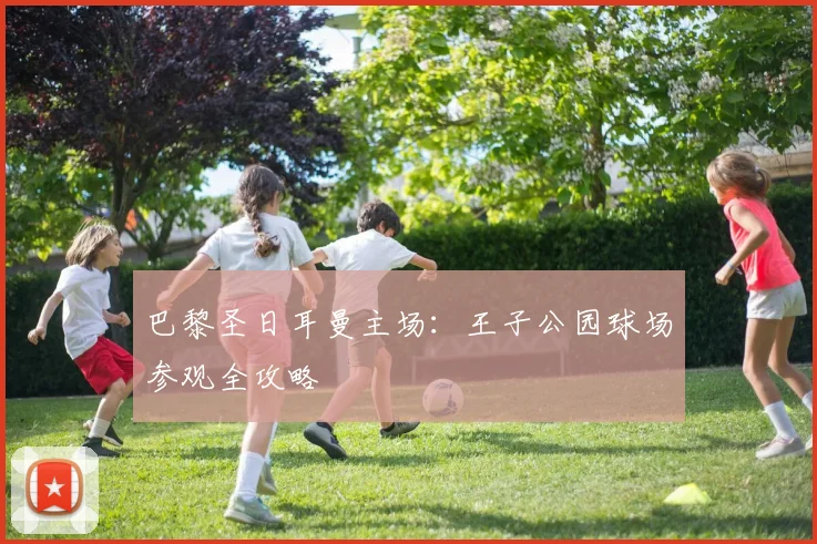 巴黎圣日耳曼主场:王子公园球场参观全攻略