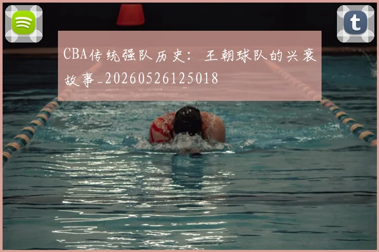 CBA传统强队历史:王朝球队的兴衰故事_20260526125018