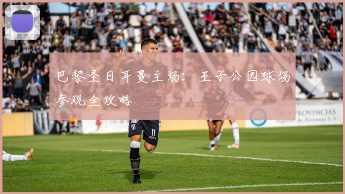 巴黎圣日耳曼主场：王子公园球场参观全攻略