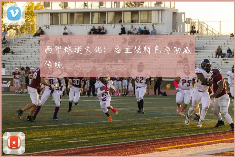 西甲球迷文化：各主场特色与助威传统