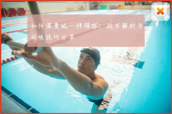 如何像曼城一样踢球:战术解析与训练技巧分享