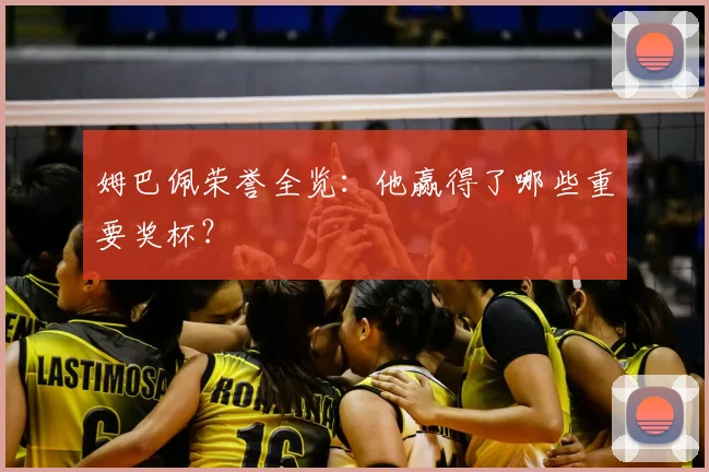 姆巴佩荣誉全览:他赢得了哪些重要奖杯?