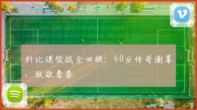 科比退役战全回顾:60分传奇谢幕,致敬青春