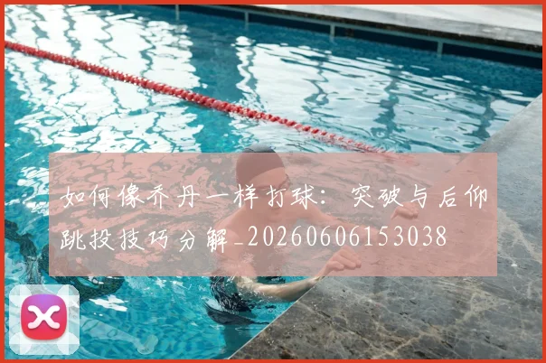 如何像乔丹一样打球:突破与后仰跳投技巧分解_20260606153038