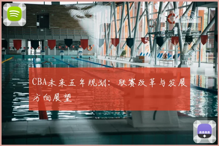 CBA未来五年规划：联赛改革与发展方向展望