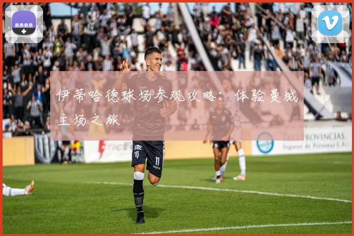 伊蒂哈德球场参观攻略:体验曼城主场之旅