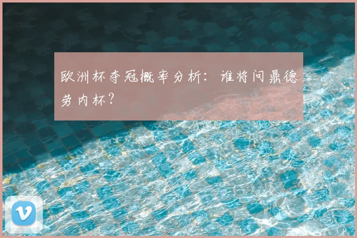 欧洲杯夺冠概率分析：谁将问鼎德劳内杯？