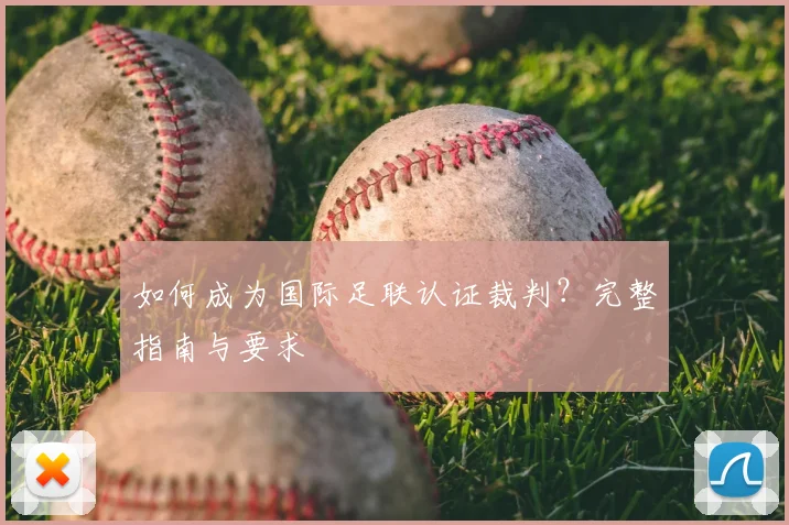 如何成为国际足联认证裁判?完整指南与要求