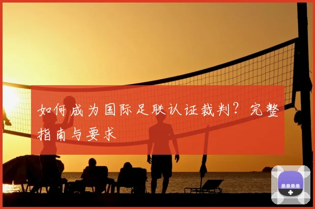 如何成为国际足联认证裁判?完整指南与要求