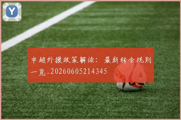 中超外援政策解读:最新转会规则一览_20260605214345