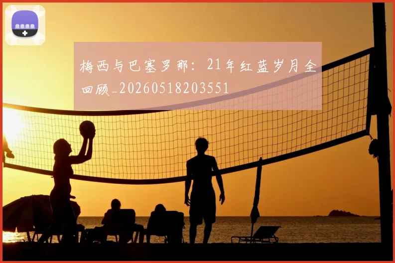 梅西与巴塞罗那：21年红蓝岁月全回顾_20260518203551