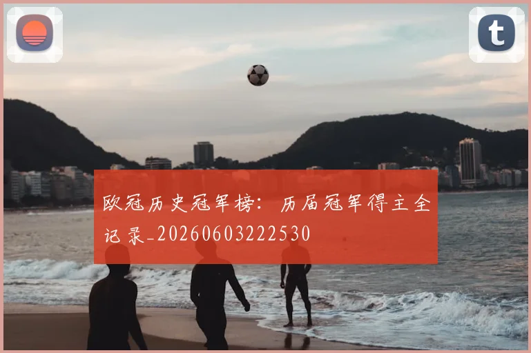 欧冠历史冠军榜:历届冠军得主全记录_20260603222530