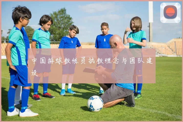 中国排球教练员执教理念与团队建设