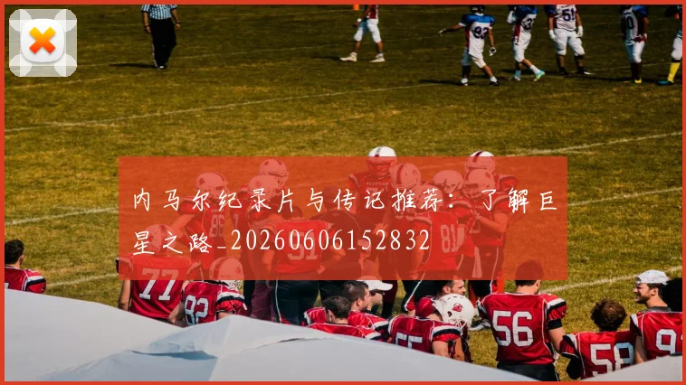 内马尔纪录片与传记推荐：了解巨星之路_20260606152832