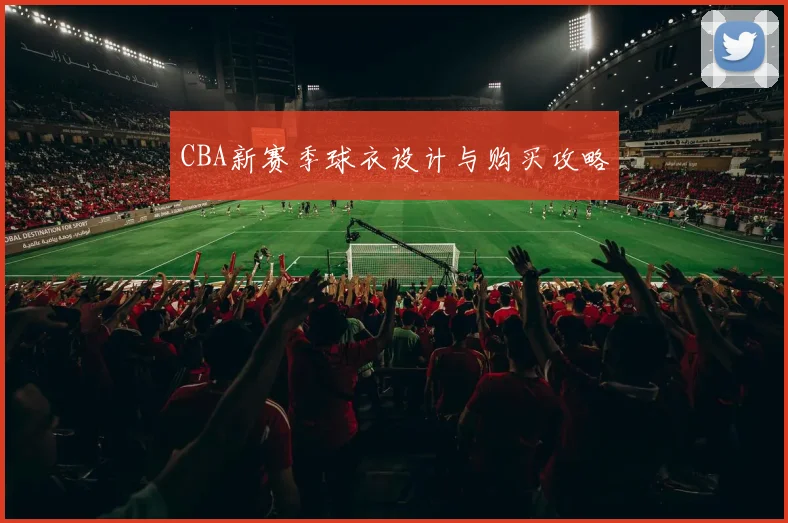 CBA新赛季球衣设计与购买攻略