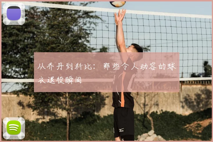 从乔丹到科比：那些令人动容的球衣退役瞬间