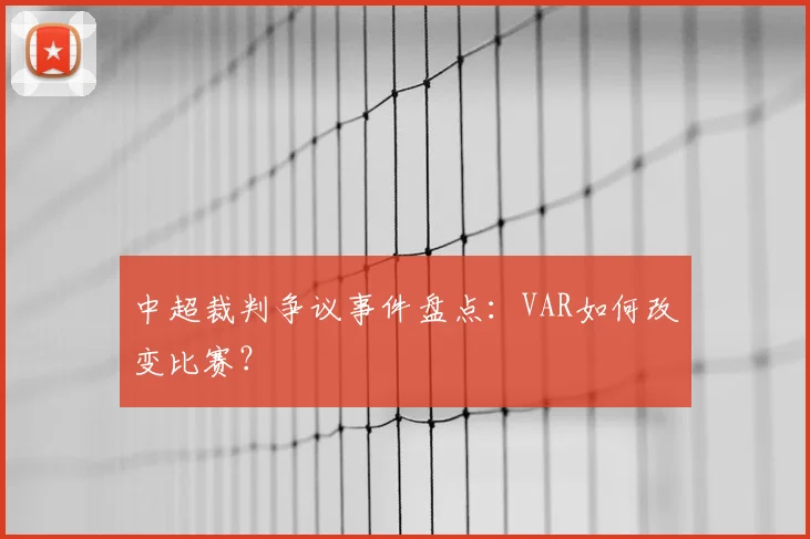 中超裁判争议事件盘点:VAR如何改变比赛?